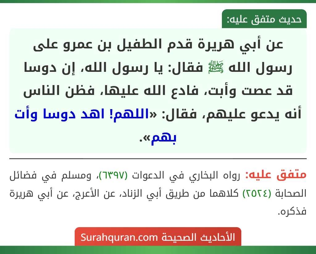 عن أبي هريرة قدم الطفيل بن عمرو على رسول الله ﷺ فقال: يا رسول الله، إن دوسا قد عصت وأبت، فادع الله عليها، فظن الناس أنه يدعو عليهم، فقال: «اللهم! اهد دوسا وأت بهم».