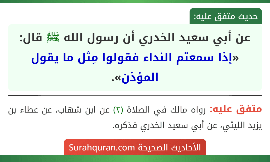 عن أبي سعيد الخدري أن رسول الله ﷺ قال: «إذا سمعتم النداء فقولوا مِثل ما يقول المؤذن». عن أبي سعيد الخدري أن رسول الله ﷺ قال: «إذا سمعتم النداء فقولوا مِثل ما يقول المؤذن».