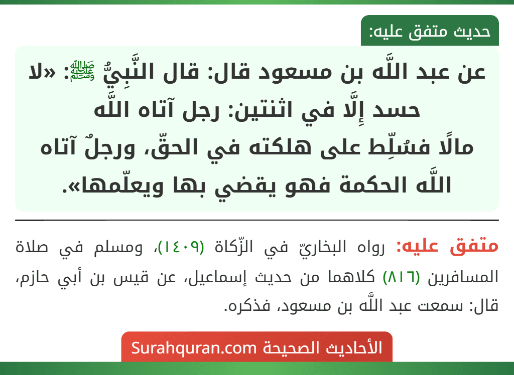 عن عبد اللَّه بن مسعود قال: قال النَّبِيُّ ﷺ: «لا حسد إِلَّا في اثنتين: رجل آتاه اللَّه
مالًا فسُلِّط على هلكته في الحقّ، ورجلٌ آتاه اللَّه الحكمة فهو يقضي بها ويعلّمها».