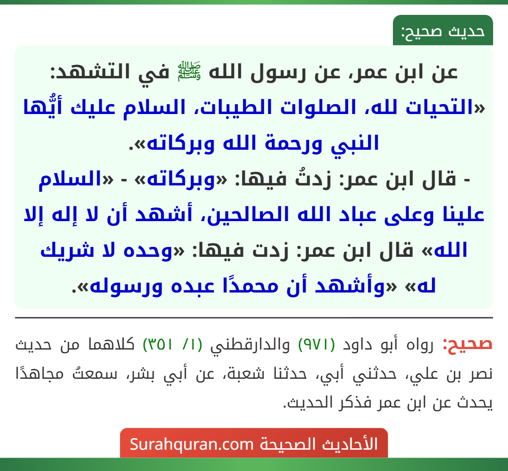 عن ابن عمر، عن رسول الله ﷺ في التشهد: «التحيات لله، الصلوات الطيبات، السلام عليك أيُّها النبي ورحمة الله وبركاته».
- قال ابن عمر: زدتُ فيها: «وبركاته» - «السلام علينا وعلى عباد الله الصالحين، أشهد أن لا إله إلا الله» قال ابن عمر: زدت فيها: «وحده لا شريك له» «وأشهد أن محمدًا عبده ورسوله».