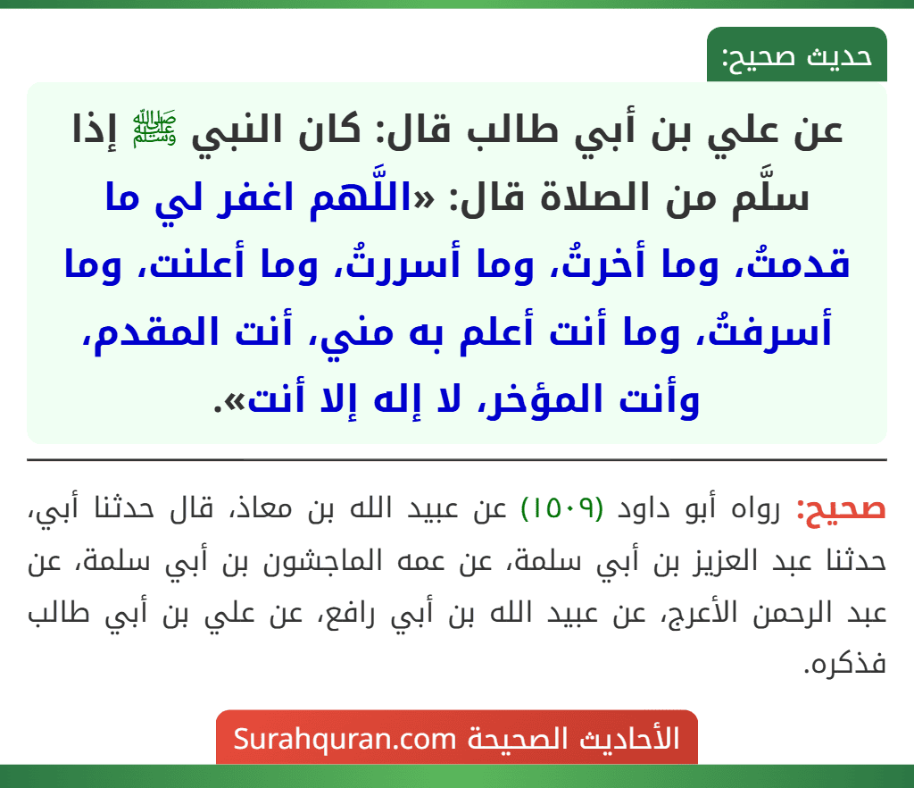 عن علي بن أبي طالب قال: كان النبي ﷺ إذا سلَّم من الصلاة قال: «اللَّهم اغفر لي ما قدمتُ، وما أخرتُ، وما أسررتُ، وما أعلنت، وما أسرفتُ، وما أنت أعلم به مني، أنت المقدم، وأنت المؤخر، لا إله إلا أنت».