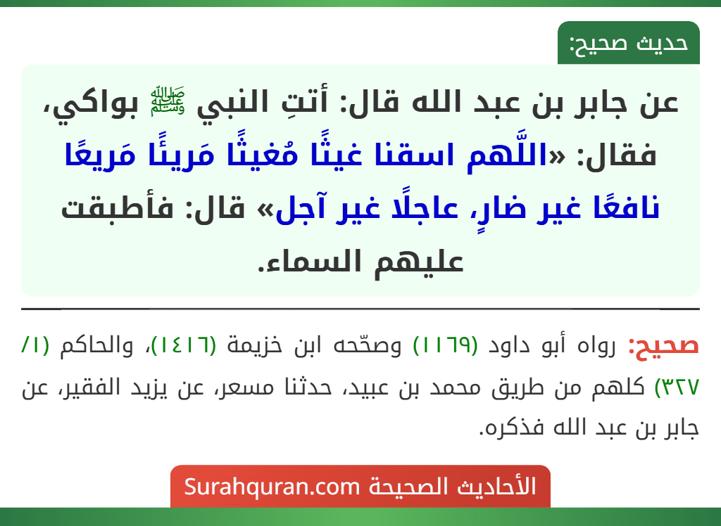 عن جابر بن عبد الله قال: أتتِ النبي ﷺ بواكي، فقال: «اللَّهم اسقنا غيثًا مُغيثًا مَريئًا مَريعًا نافعًا غير ضارٍ، عاجلًا غير آجل» قال: فأطبقت عليهم السماء.