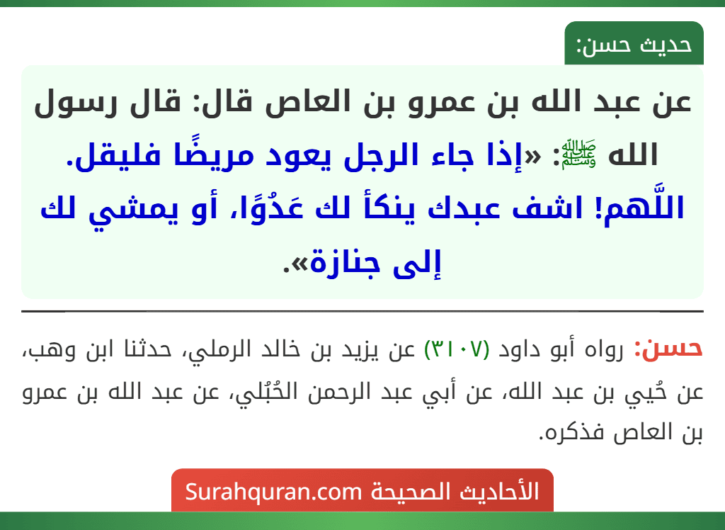 عن عبد الله بن عمرو بن العاص قال: قال رسول الله ﷺ: «إذا جاء الرجل يعود مريضًا فليقل. اللَّهم! اشف عبدك ينكأ لك عَدُوًا، أو يمشي لك إلى جنازة».