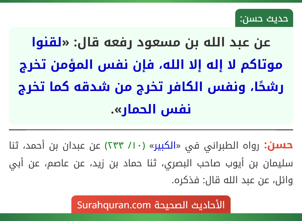 عن عبد الله بن مسعود رفعه قال: «لقنوا موتاكم لا إله إلا الله، فإن نفس المؤمن تخرج رشحًا، ونفس الكافر تخرج من شدقه كما تخرج نفس الحمار».