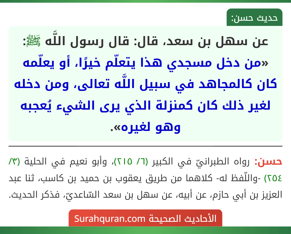 عن سهل بن سعد، قال: قال رسول اللَّه ﷺ: «من دخل مسجدي هذا يتعلّم خيرًا، أو يعلّمه كان كالمجاهد في سبيل اللَّه تعالى، ومن دخله لغير ذلك كان كمنزلة الذي يرى الشيء يُعجبه وهو لغيره».