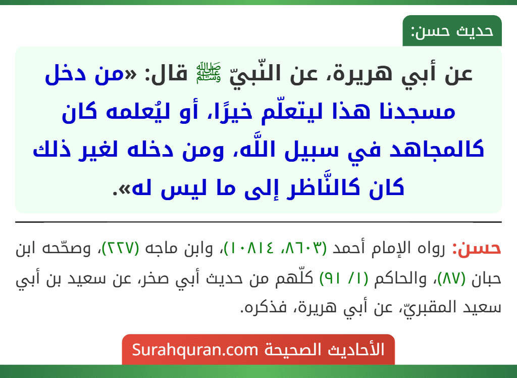 عن أبي هريرة، عن النّبيّ ﷺ قال: «من دخل مسجدنا هذا ليتعلّم خيرًا، أو ليُعلمه كان كالمجاهد في سبيل اللَّه، ومن دخله لغير ذلك كان كالنَّاظر إلى ما ليس له».