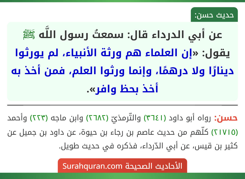عن أبي الدرداء قال: سمعتُ رسول اللَّه ﷺ يقول: «إن العلماء هم ورثة الأنبياء، لم يورثوا دينارًا ولا درهمًا، وإنما ورثوا العلم، فمن أخذ به أخذ بحظ وافر».
