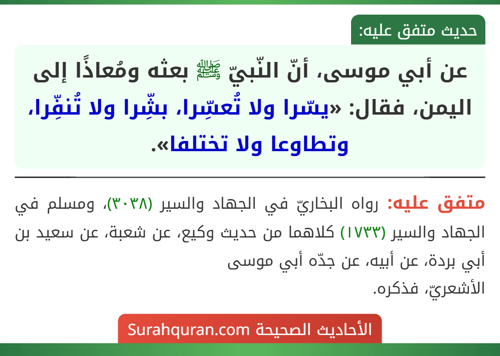 عن أبي موسى، أنّ النّبيّ ﷺ بعثه ومُعاذًا إلى اليمن، فقال: «يسّرا ولا تُعسِّرا، بشِّرا ولا تُنفِّرا، وتطاوعا ولا تختلفا».