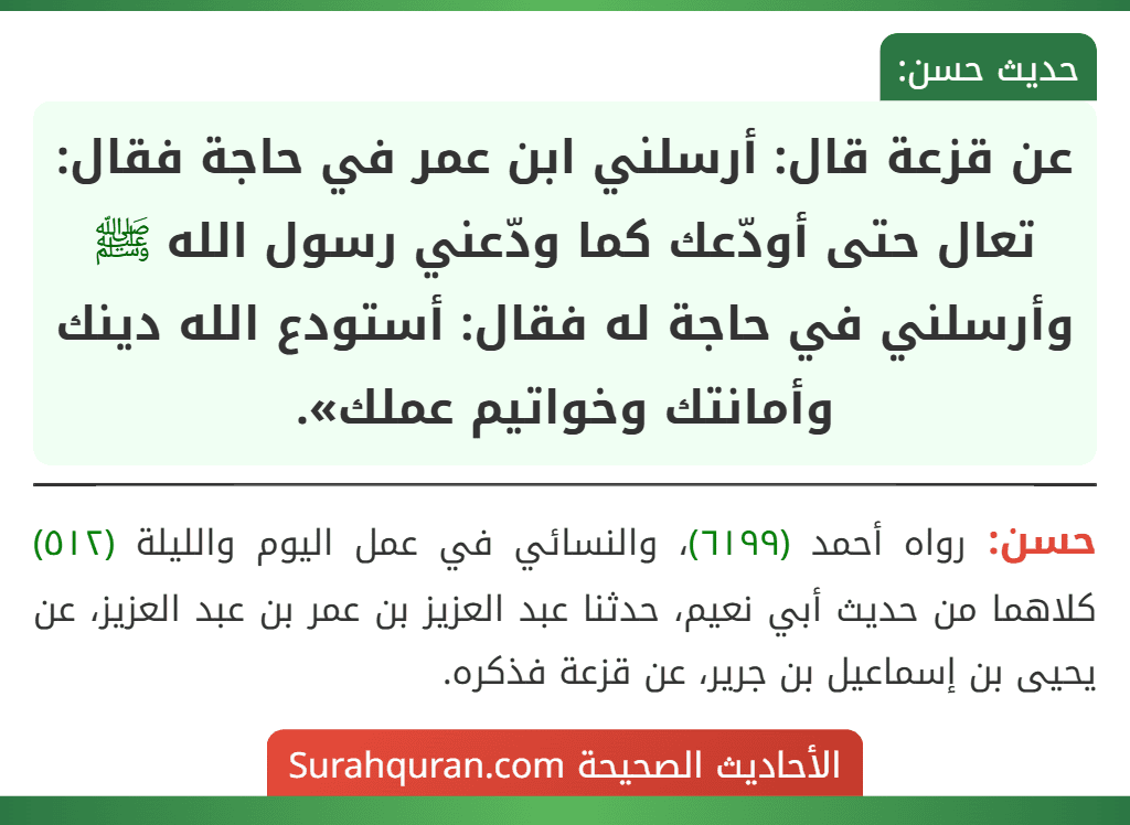 عن قزعة قال: أرسلني ابن عمر في حاجة فقال: تعال حتى أودّعك كما ودّعني رسول الله ﷺ وأرسلني في حاجة له فقال: أستودع الله دينك وأمانتك وخواتيم عملك».