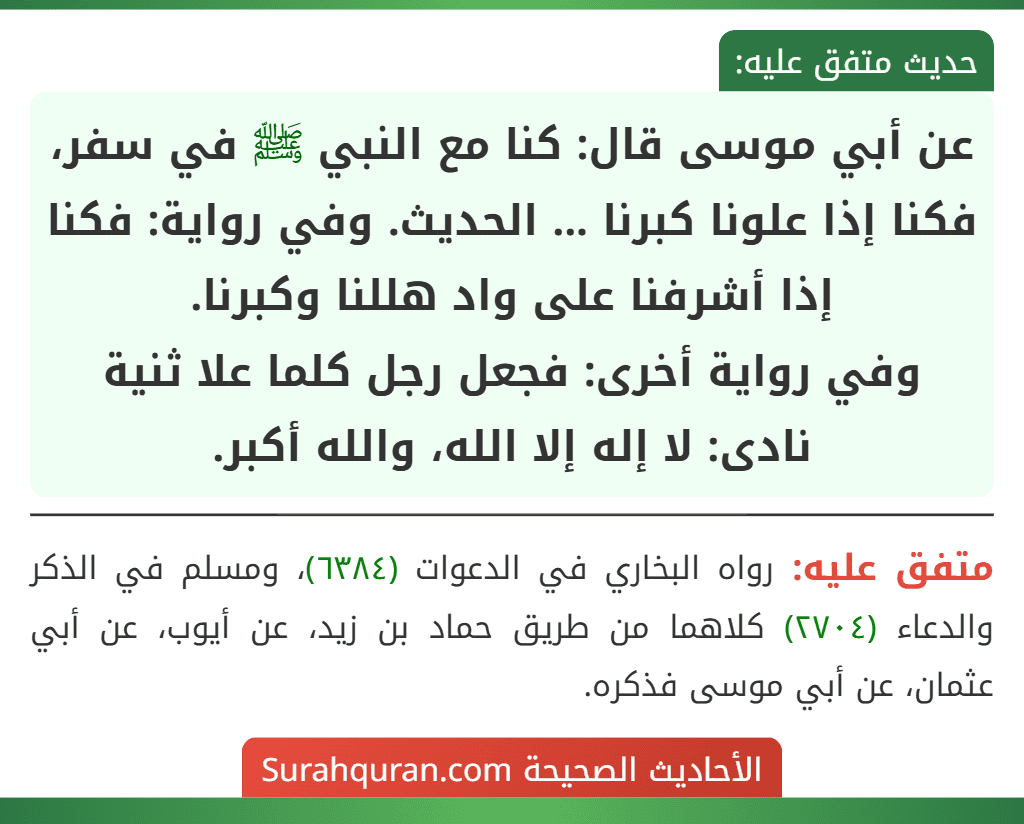 عن أبي موسى قال: كنا مع النبي ﷺ في سفر، فكنا إذا علونا كبرنا ... الحديث. وفي رواية: فكنا إذا أشرفنا على واد هللنا وكبرنا.
وفي رواية أخرى: فجعل رجل كلما علا ثنية نادى: لا إله إلا الله، والله أكبر.