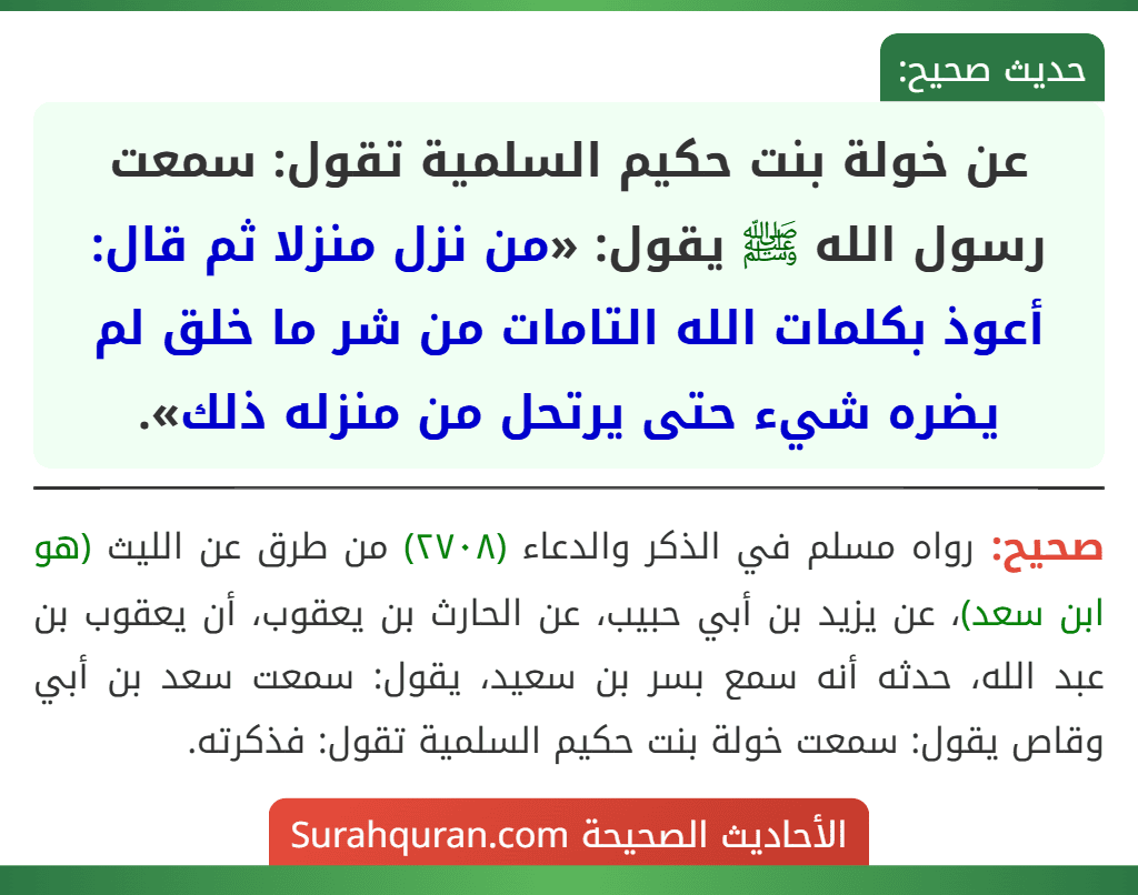 عن خولة بنت حكيم السلمية تقول: سمعت رسول الله ﷺ يقول: «من نزل منزلا ثم قال: أعوذ بكلمات الله التامات من شر ما خلق لم يضره شيء حتى يرتحل من منزله ذلك».