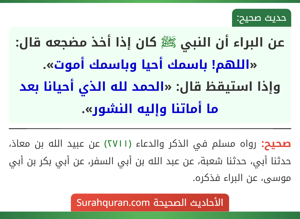 عن البراء أن النبي ﷺ كان إذا أخذ مضجعه قال: «اللهم! باسمك أحيا وباسمك أموت».
وإذا استيقظ قال: «الحمد لله الذي أحيانا بعد ما أماتنا وإليه النشور».
