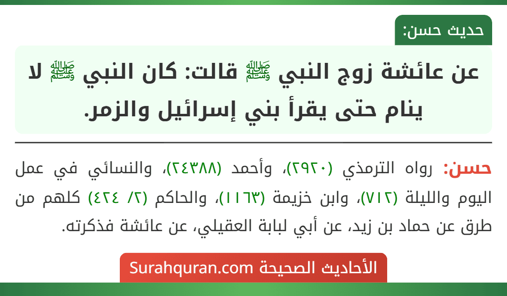 عن عائشة زوج النبي ﷺ قالت: كان النبي ﷺ لا ينام حتى يقرأ بني إسرائيل والزمر.