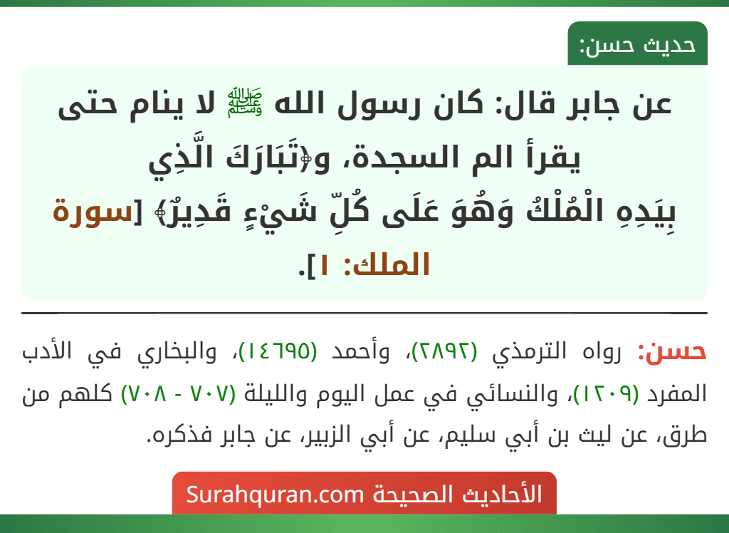 عن جابر قال: كان رسول الله ﷺ لا ينام حتى يقرأ الم السجدة، و﴿تَبَارَكَ الَّذِي
بِيَدِهِ الْمُلْكُ وَهُوَ عَلَى كُلِّ شَيْءٍ قَدِيرٌ﴾ [سورة الملك: ١].