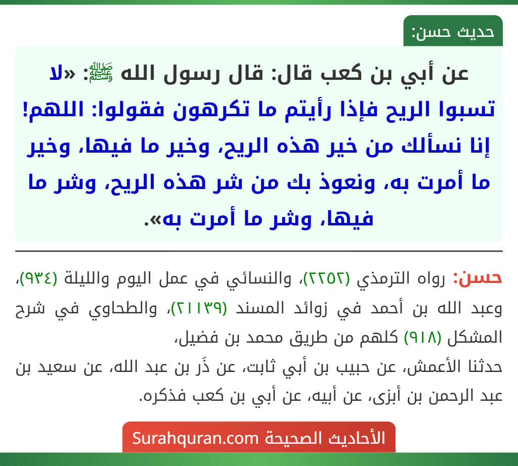 عن أبي بن كعب قال: قال رسول الله ﷺ: «لا تسبوا الريح فإذا رأيتم ما تكرهون فقولوا: اللهم! إنا نسألك من خير هذه الريح، وخير ما فيها، وخير ما أمرت به، ونعوذ بك من شر هذه الريح، وشر ما فيها، وشر ما أمرت به».