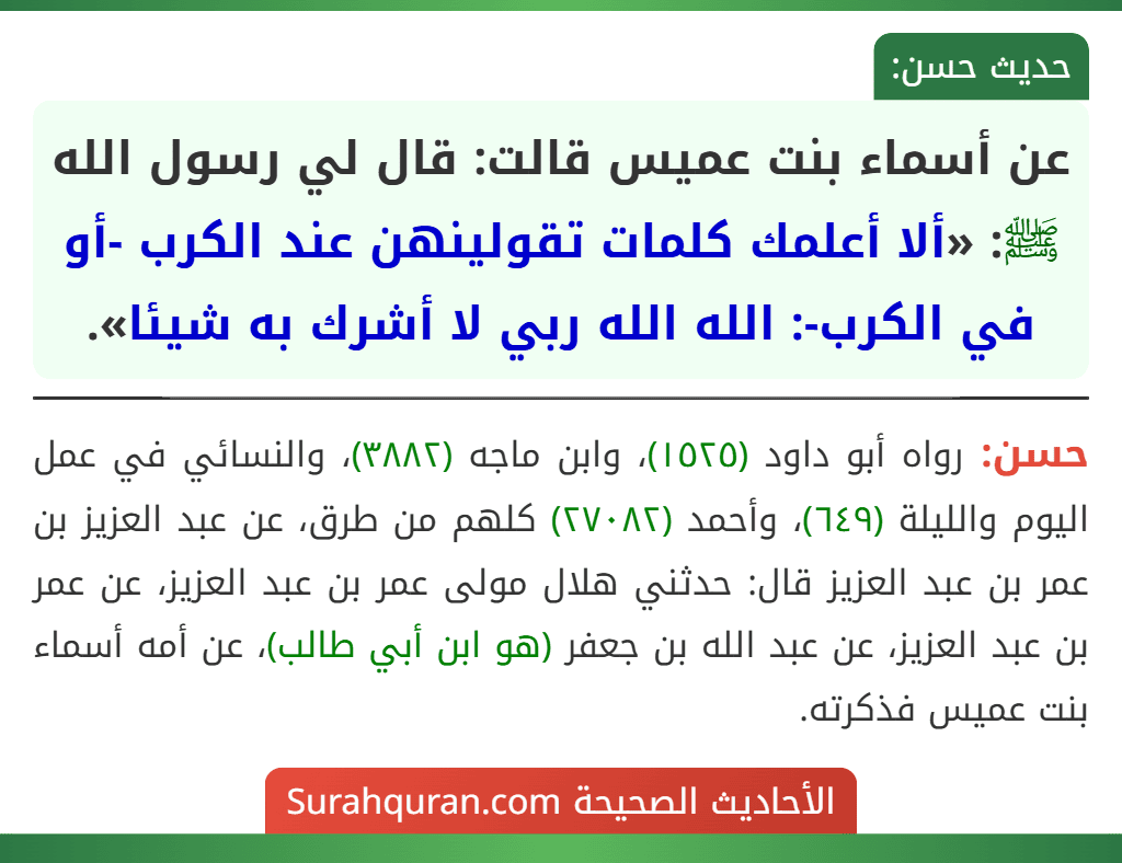 عن أسماء بنت عميس قالت: قال لي رسول الله ﷺ: «ألا أعلمك كلمات تقولينهن عند الكرب -أو في الكرب-: الله الله ربي لا أشرك به شيئا».
