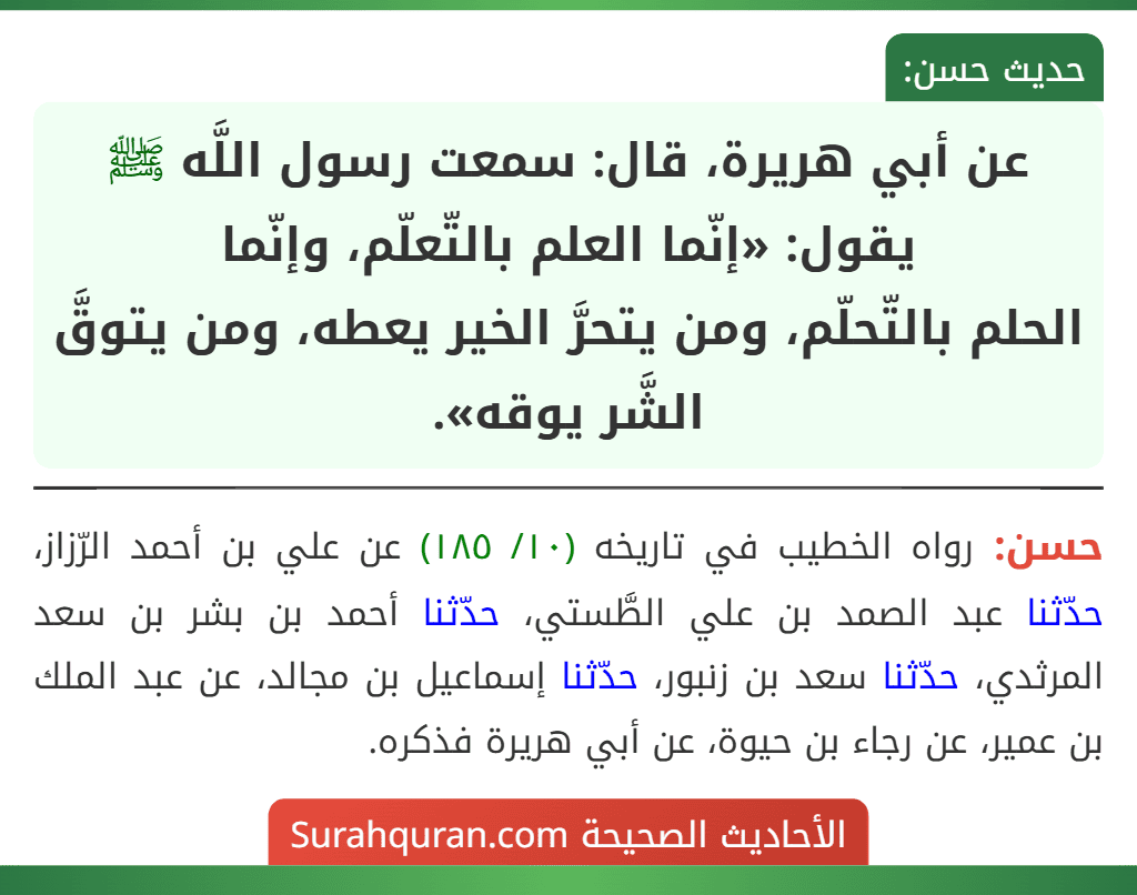 عن أبي هريرة، قال: سمعت رسول اللَّه ﷺ يقول: «إنّما العلم بالتّعلّم، وإنّما
الحلم بالتّحلّم، ومن يتحرَّ الخير يعطه، ومن يتوقَّ الشَّر يوقه».