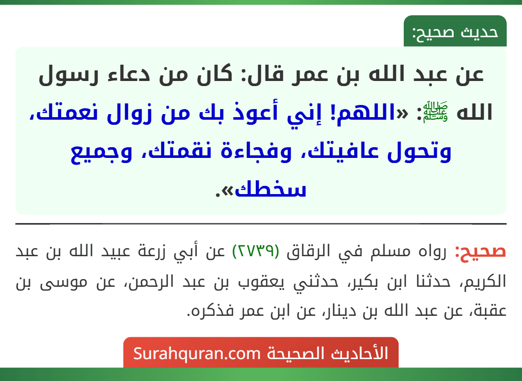 عن عبد الله بن عمر قال: كان من دعاء رسول الله ﷺ: «اللهم! إني أعوذ بك من زوال نعمتك، وتحول عافيتك، وفجاءة نقمتك، وجميع سخطك».