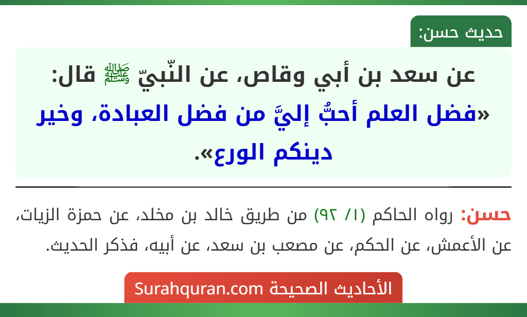 عن سعد بن أبي وقاص، عن النّبيّ ﷺ قال: «فضل العلم أحبُّ إليَّ من فضل العبادة، وخير دينكم الورع». عن سعد بن أبي وقاص، عن النّبيّ ﷺ قال: «فضل العلم أحبُّ إليَّ من فضل العبادة، وخير دينكم الورع».