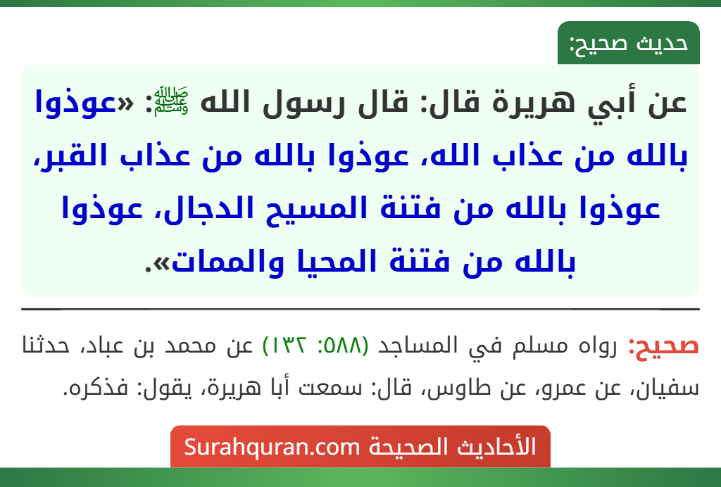 عن أبي هريرة قال: قال رسول الله ﷺ: «عوذوا بالله من عذاب الله، عوذوا بالله من عذاب القبر، عوذوا بالله من فتنة المسيح الدجال، عوذوا بالله من فتنة المحيا والممات».