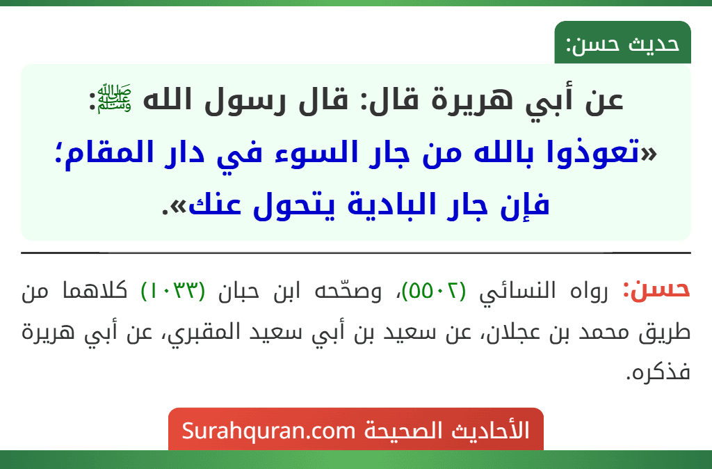 عن أبي هريرة قال: قال رسول الله ﷺ: «تعوذوا بالله من جار السوء في دار المقام؛ فإن جار البادية يتحول عنك». عن أبي هريرة قال: قال رسول الله ﷺ: «تعوذوا بالله من جار السوء في دار المقام؛ فإن جار البادية يتحول عنك».