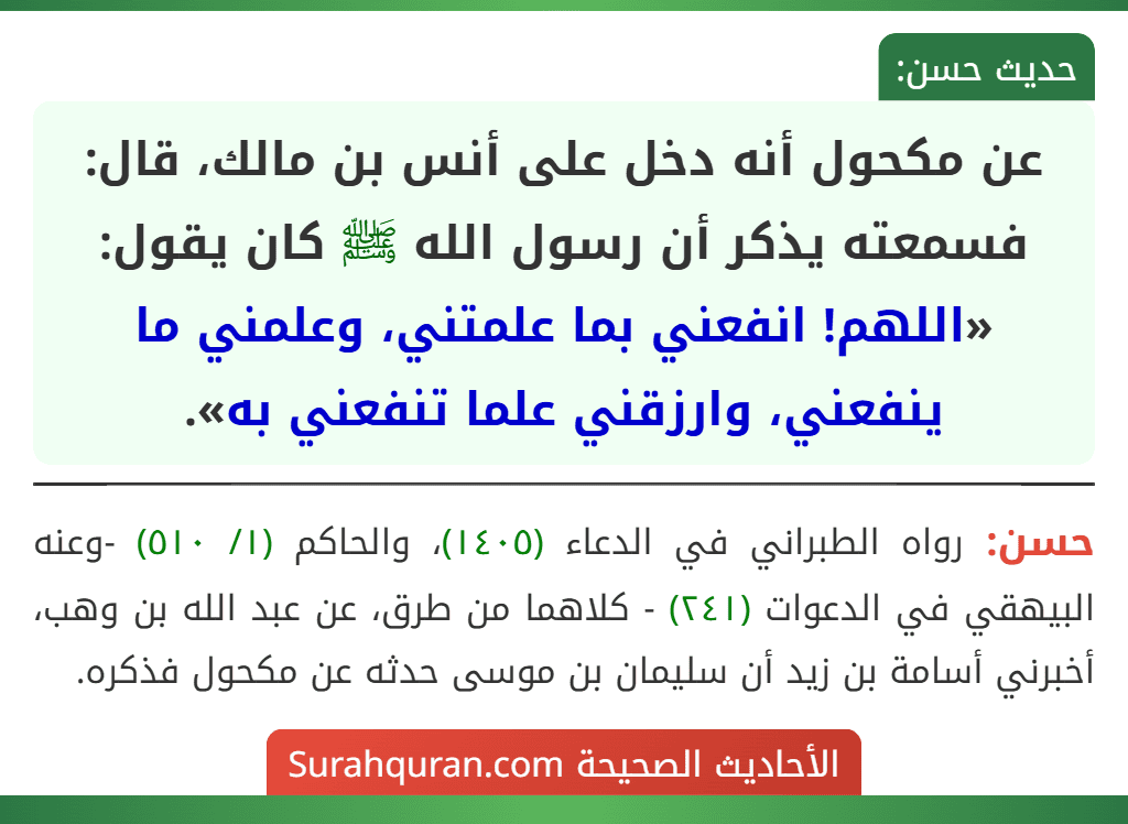 عن مكحول أنه دخل على أنس بن مالك، قال: فسمعته يذكر أن رسول الله ﷺ كان يقول: «اللهم! انفعني بما علمتني، وعلمني ما ينفعني، وارزقني علما تنفعني به».