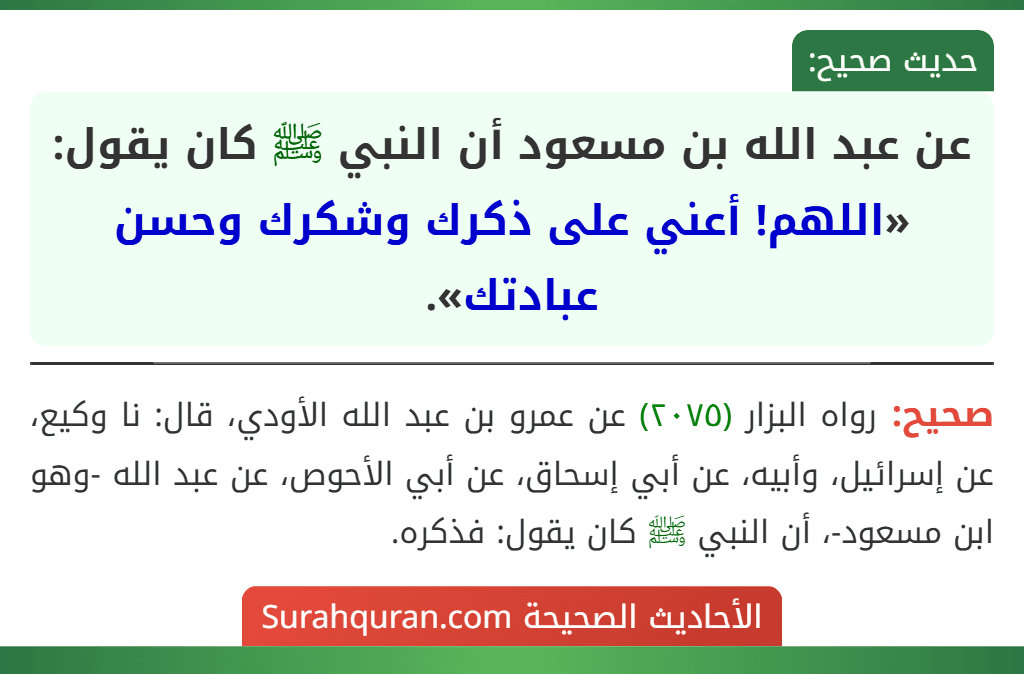 عن عبد الله بن مسعود أن النبي ﷺ كان يقول: «اللهم! أعني على ذكرك وشكرك وحسن عبادتك». عن عبد الله بن مسعود أن النبي ﷺ كان يقول: «اللهم! أعني على ذكرك وشكرك وحسن عبادتك».