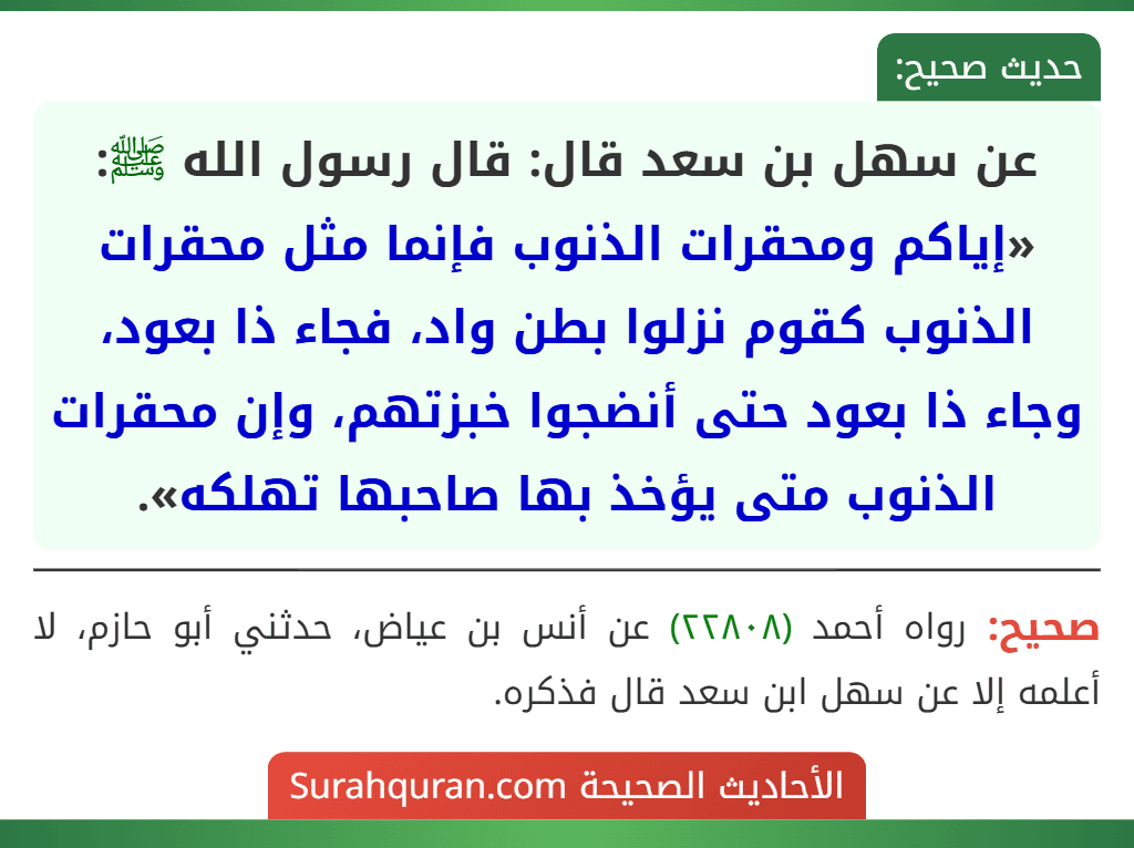 عن سهل بن سعد قال: قال رسول الله ﷺ: «إياكم ومحقرات الذنوب فإنما مثل محقرات الذنوب كقوم نزلوا بطن واد، فجاء ذا بعود، وجاء ذا بعود حتى أنضجوا خبزتهم، وإن محقرات الذنوب متى يؤخذ بها صاحبها تهلكه».