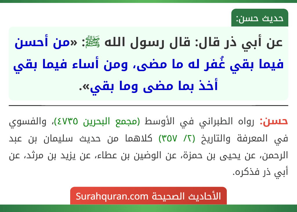 عن أبي ذر قال: قال رسول الله ﷺ: «من أحسن فيما بقي غُفر له ما مضى، ومن أساء فيما بقي أخذ بما مضى وما بقي». عن أبي ذر قال: قال رسول الله ﷺ: «من أحسن فيما بقي غُفر له ما مضى، ومن أساء فيما بقي أخذ بما مضى وما بقي».