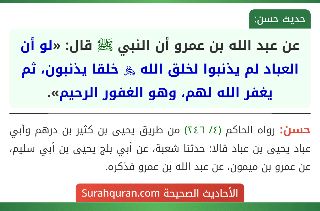 عن عبد الله بن عمرو أن النبي ﷺ قال: «لو أن العباد لم يذنبوا لخلق الله ﷿ خلقا يذنبون، ثم يغفر الله لهم، وهو الغفور الرحيم».