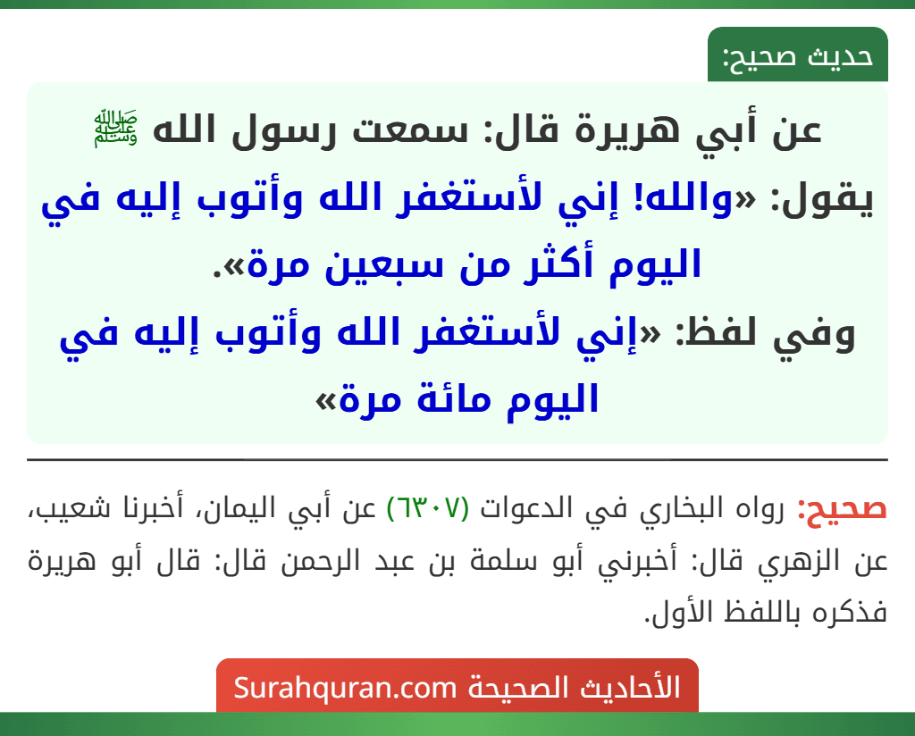 عن أبي هريرة قال: سمعت رسول الله ﷺ يقول: «والله! إني لأستغفر الله وأتوب إليه في اليوم أكثر من سبعين مرة».
وفي لفظ: «إني لأستغفر الله وأتوب إليه في اليوم مائة مرة»