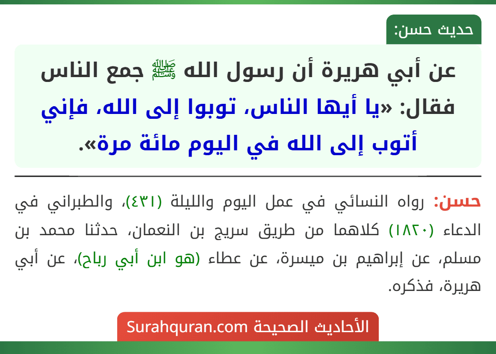 عن أبي هريرة أن رسول الله ﷺ جمع الناس فقال: «يا أيها الناس، توبوا إلى الله، فإني أتوب إلى الله في اليوم مائة مرة». عن أبي هريرة أن رسول الله ﷺ جمع الناس فقال: «يا أيها الناس، توبوا إلى الله، فإني أتوب إلى الله في اليوم مائة مرة».