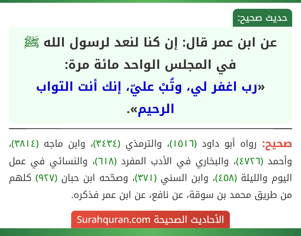 عن ابن عمر قال: إن كنا لنعد لرسول الله ﷺ في المجلس الواحد مائة مرة:
«رب اغفر لي، وتُبْ عليّ، إنك أنت التواب الرحيم».