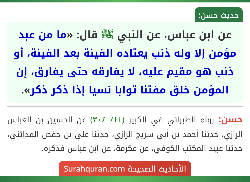 عن ابن عباس، عن النبي ﷺ قال: «ما من عبد مؤمن إلا وله ذنب يعتاده الفينة بعد الفينة، أو ذنب هو مقيم عليه، لا يفارقه حتى يفارق، إن المؤمن خلق مفتنا توابا نسيا إذا ذكر ذكر».