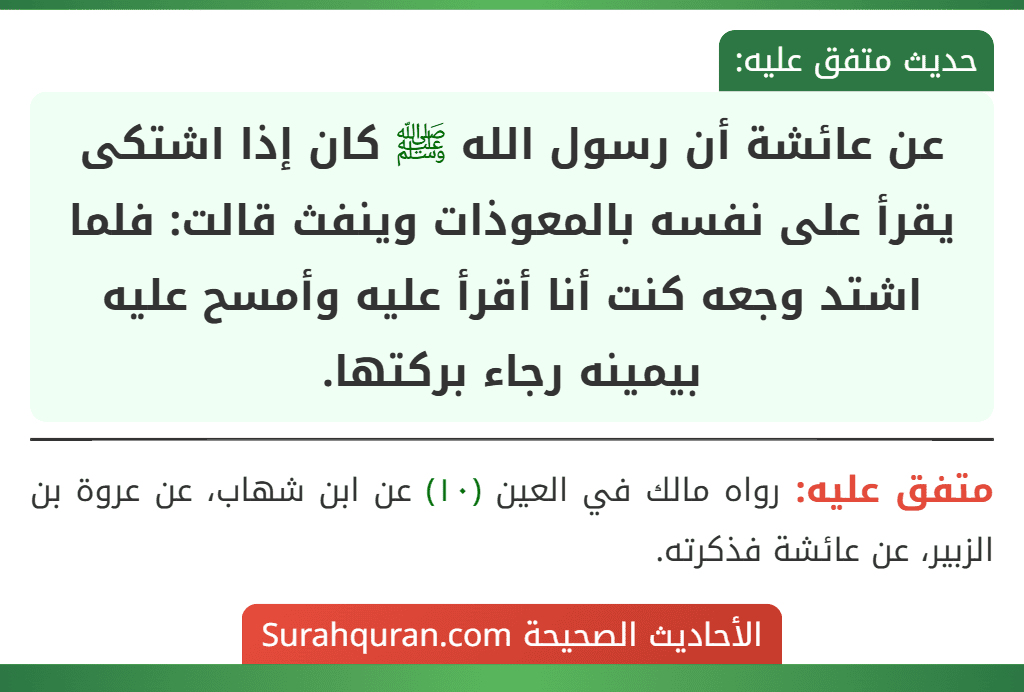 عن عائشة أن رسول الله ﷺ كان إذا اشتكى يقرأ على نفسه بالمعوذات وينفث قالت: فلما اشتد وجعه كنت أنا أقرأ عليه وأمسح عليه بيمينه رجاء بركتها.