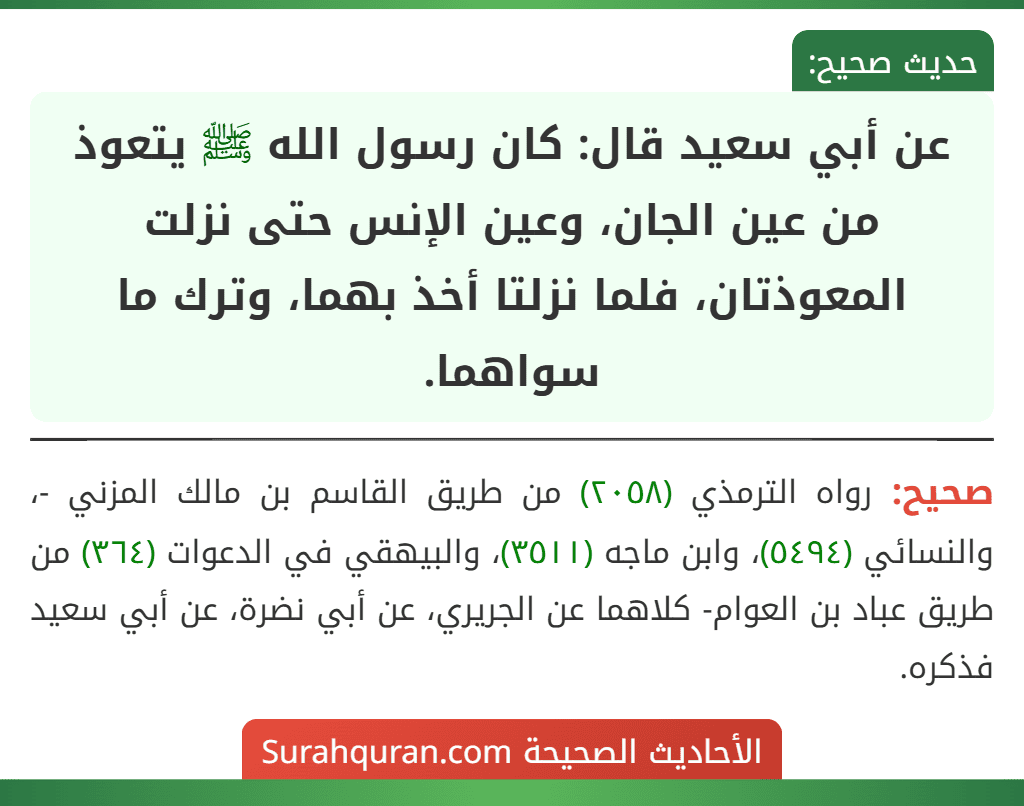 عن أبي سعيد قال: كان رسول الله ﷺ يتعوذ من عين الجان، وعين الإنس حتى نزلت المعوذتان، فلما نزلتا أخذ بهما، وترك ما سواهما.