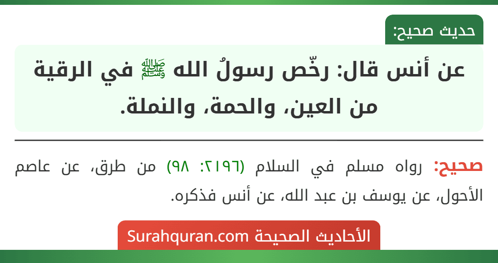 عن أنس قال: رخّص رسولُ الله ﷺ في الرقية من العين، والحمة، والنملة. عن أنس قال: رخّص رسولُ الله ﷺ في الرقية من العين، والحمة، والنملة.