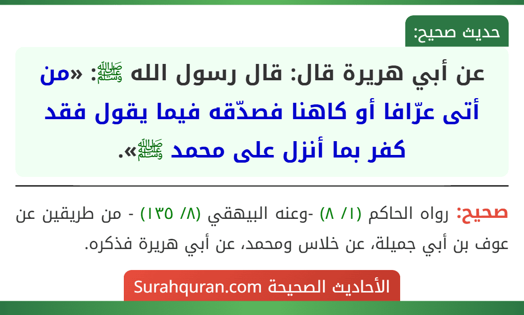 عن أبي هريرة قال: قال رسول الله ﷺ: «من أتى عرّافا أو كاهنا فصدّقه فيما يقول فقد كفر بما أنزل على محمد ﷺ». عن أبي هريرة قال: قال رسول الله ﷺ: «من أتى عرّافا أو كاهنا فصدّقه فيما يقول فقد كفر بما أنزل على محمد ﷺ».