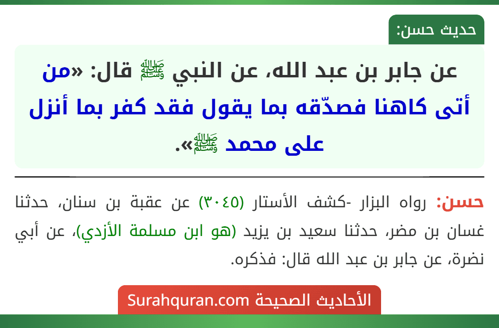 عن جابر بن عبد الله، عن النبي ﷺ قال: «من أتى كاهنا فصدّقه بما يقول فقد كفر بما أنزل على محمد ﷺ». عن جابر بن عبد الله، عن النبي ﷺ قال: «من أتى كاهنا فصدّقه بما يقول فقد كفر بما أنزل على محمد ﷺ».