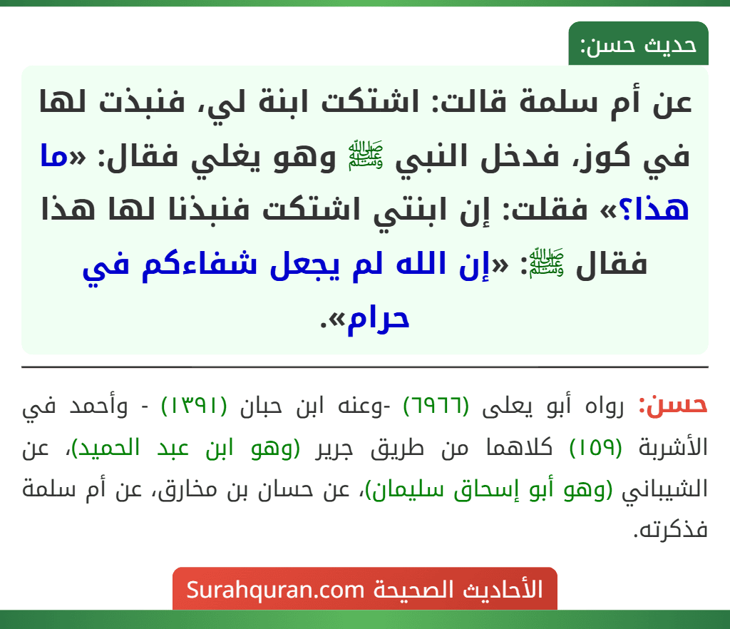 عن أم سلمة قالت: اشتكت ابنة لي، فنبذت لها في كوز، فدخل النبي ﷺ وهو يغلي فقال: «ما هذا؟» فقلت: إن ابنتي اشتكت فنبذنا لها هذا فقال ﷺ: «إن الله لم يجعل شفاءكم في حرام».