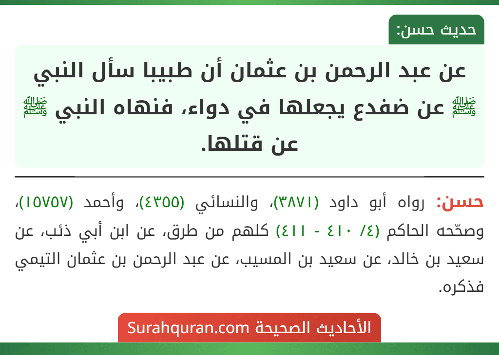عن عبد الرحمن بن عثمان أن طبيبا سأل النبي ﷺ عن ضفدع يجعلها في دواء، فنهاه النبي ﷺ عن قتلها.