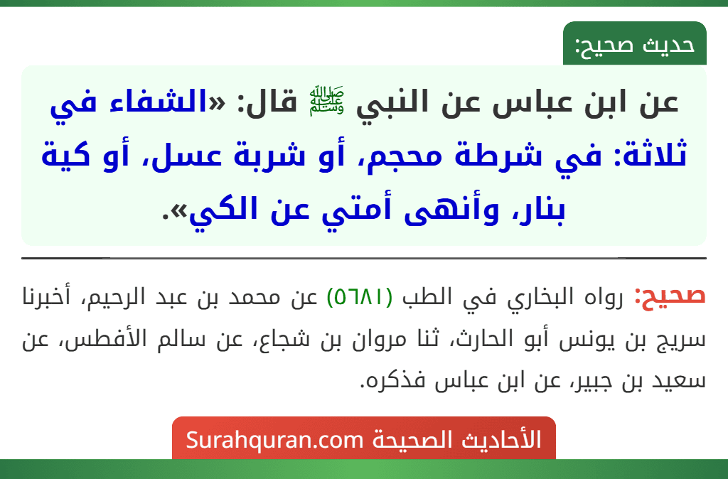 عن ابن عباس عن النبي ﷺ قال: «الشفاء في ثلاثة: في شرطة محجم، أو شربة عسل، أو كية بنار، وأنهى أمتي عن الكي».