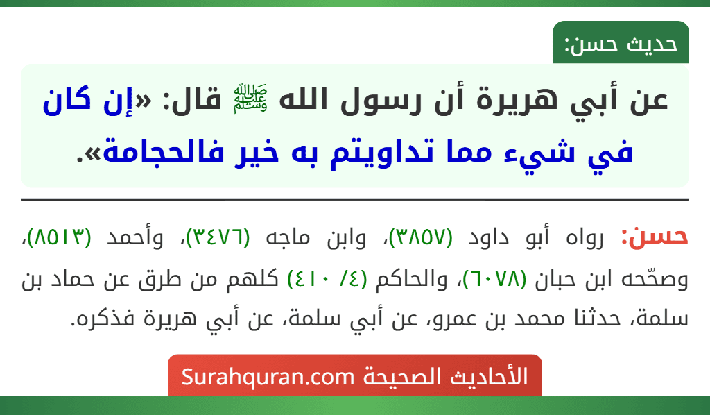 عن أبي هريرة أن رسول الله ﷺ قال: «إن كان في شيء مما تداويتم به خير فالحجامة». عن أبي هريرة أن رسول الله ﷺ قال: «إن كان في شيء مما تداويتم به خير فالحجامة».