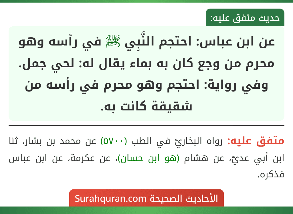 عن ابن عباس: احتجم النَّبِي ﷺ في رأسه وهو محرم من وجع كان به بماء يقال له: لحي جمل.
وفي رواية: احتجم وهو محرم في رأسه من شقيقة كانت به.
