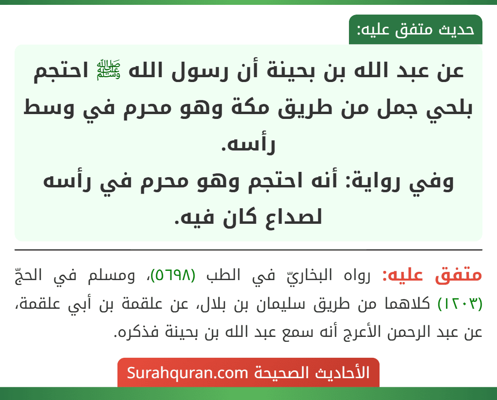 عن عبد الله بن بحينة أن رسول الله ﷺ احتجم بلحي جمل من طريق مكة وهو محرم في وسط رأسه.
وفي رواية: أنه احتجم وهو محرم في رأسه لصداع كان فيه. عن عبد الله بن بحينة أن رسول الله ﷺ احتجم بلحي جمل من طريق مكة وهو محرم في وسط رأسه.
وفي رواية: أنه احتجم وهو محرم في رأسه لصداع كان فيه.