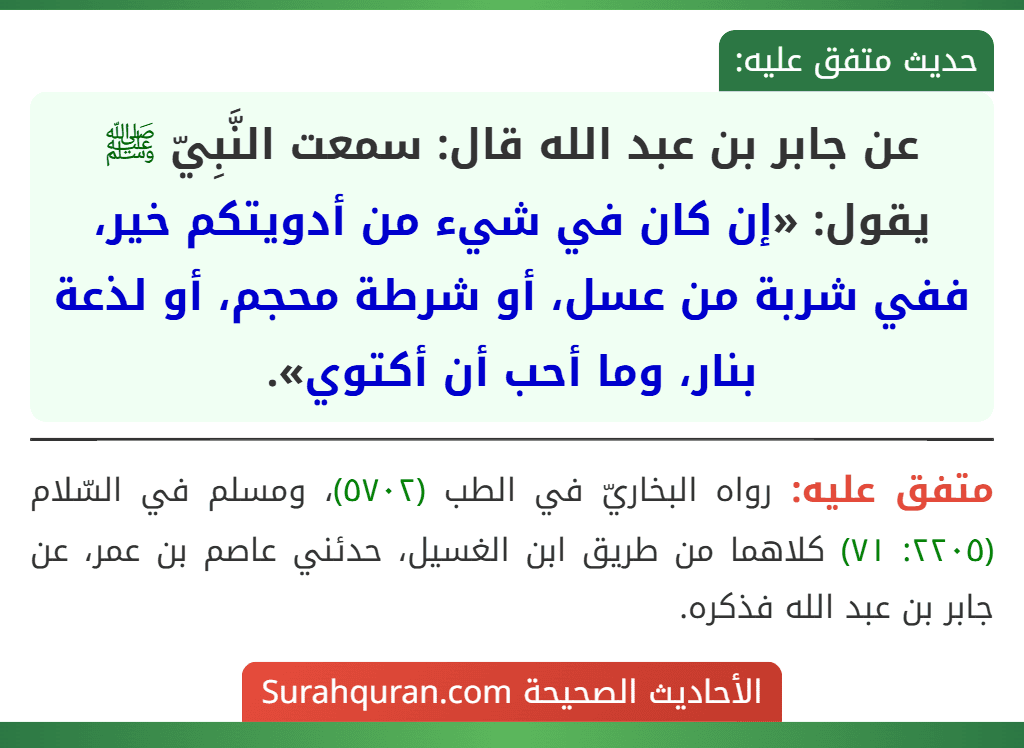 عن جابر بن عبد الله قال: سمعت النَّبِيّ ﷺ يقول: «إن كان في شيء من أدويتكم خير، ففي شربة من عسل، أو شرطة محجم، أو لذعة بنار، وما أحب أن أكتوي».