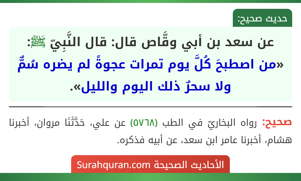 عن سعد بن أبي وقَّاص قال: قال النَّبِيّ ﷺ: «من اصطبحَ كُلَّ يوم تمرات عجوةً لم يضره سُمٌّ ولا سحرٌ ذلك اليوم والليل».
