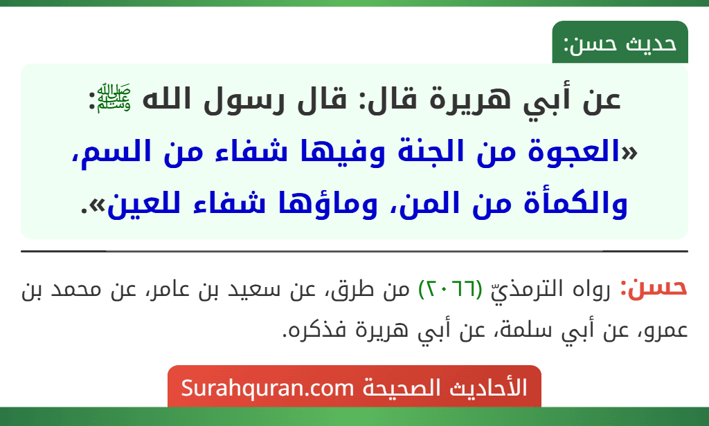 عن أبي هريرة قال: قال رسول الله ﷺ: «العجوة من الجنة وفيها شفاء من السم، والكمأة من المن، وماؤها شفاء للعين». عن أبي هريرة قال: قال رسول الله ﷺ: «العجوة من الجنة وفيها شفاء من السم، والكمأة من المن، وماؤها شفاء للعين».