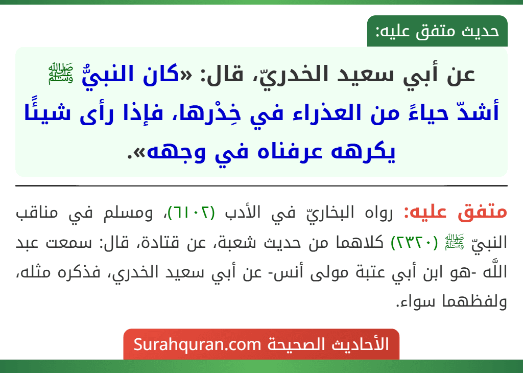 عن أبي سعيد الخدريّ، قال: «كان النبيُّ ﷺ أشدّ حياءً من العذراء في خِدْرها، فإذا رأى شيئًا يكرهه عرفناه في وجهه».