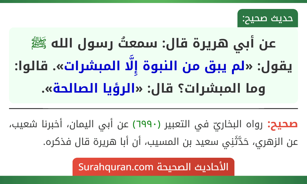 عن أبي هريرة قال: سمعتُ رسول الله ﷺ يقول: «لم يبق من النبوة إِلَّا المبشرات». قالوا: وما المبشرات؟ قال: «الرؤيا الصالحة». عن أبي هريرة قال: سمعتُ رسول الله ﷺ يقول: «لم يبق من النبوة إِلَّا المبشرات». قالوا: وما المبشرات؟ قال: «الرؤيا الصالحة».